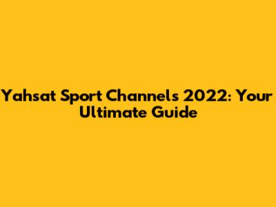 Yahsat Sport Channels 2022: Your Ultimate Guide