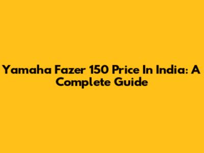 Yamaha Fazer 150 Price In India: A Complete Guide