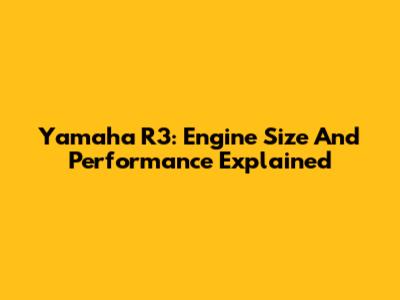 Yamaha R3: Engine Size And Performance Explained