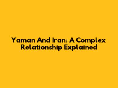 Yaman And Iran: A Complex Relationship Explained