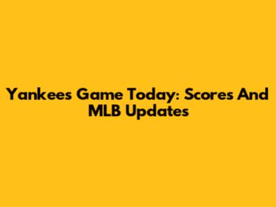 Yankees Game Today: Scores And MLB Updates