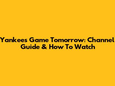 Yankees Game Tomorrow: Channel Guide & How To Watch
