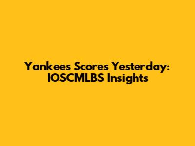 Yankees Scores Yesterday: IOSCMLBS Insights