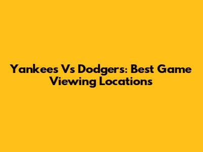 Yankees Vs Dodgers: Best Game Viewing Locations