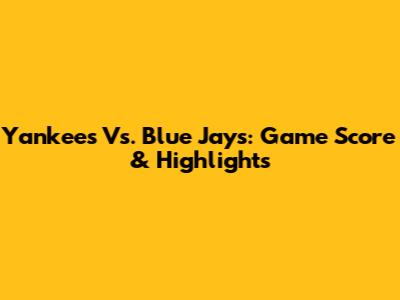 Yankees Vs. Blue Jays: Game Score & Highlights