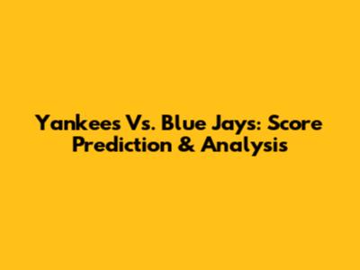 Yankees Vs. Blue Jays: Score Prediction & Analysis