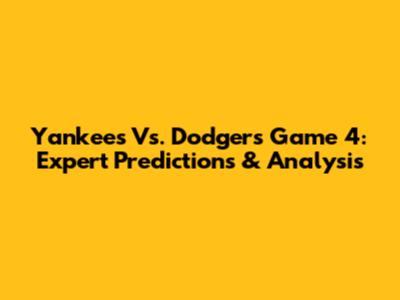 Yankees Vs. Dodgers Game 4: Expert Predictions & Analysis