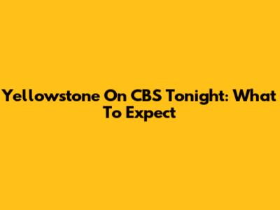 Yellowstone On CBS Tonight: What To Expect