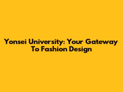 Yonsei University: Your Gateway To Fashion Design