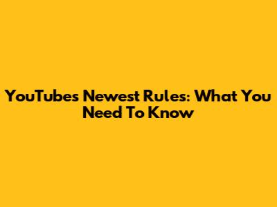 YouTube's Newest Rules: What You Need To Know