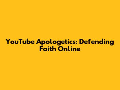 YouTube Apologetics: Defending Faith Online