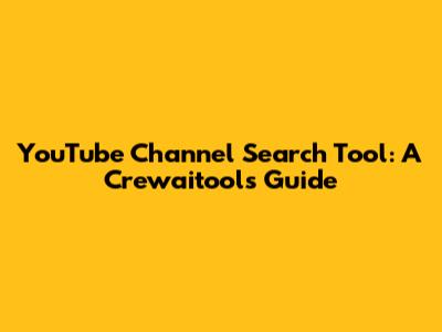 YouTube Channel Search Tool: A Crewaitools Guide