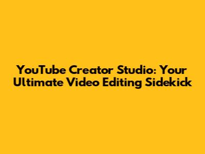 YouTube Creator Studio: Your Ultimate Video Editing Sidekick