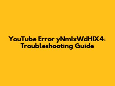 YouTube Error 'yNmIxWdHIX4': Troubleshooting Guide