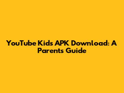 YouTube Kids APK Download: A Parent's Guide