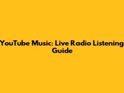 YouTube Music: Live Radio Listening Guide