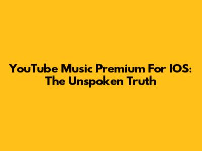 YouTube Music Premium For IOS: The Unspoken Truth