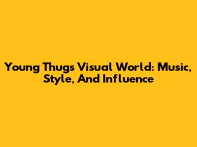 Young Thug's Visual World: Music, Style, And Influence