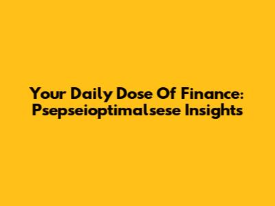 Your Daily Dose Of Finance: Psepseioptimalsese Insights