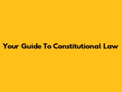 Your Guide To Constitutional Law