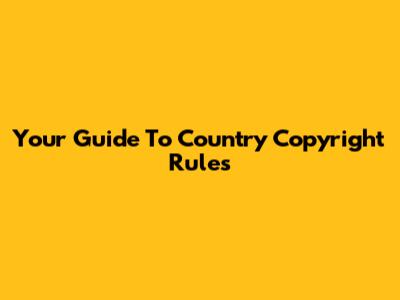 Your Guide To Country Copyright Rules