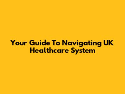 Your Guide To Navigating UK Healthcare System