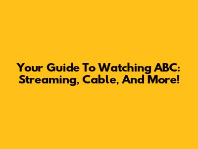 Your Guide To Watching ABC: Streaming, Cable, And More!