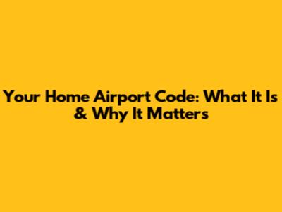 Your Home Airport Code: What It Is & Why It Matters