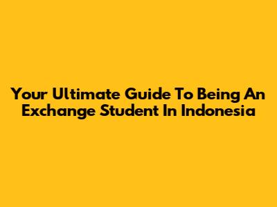 Your Ultimate Guide To Being An Exchange Student In Indonesia