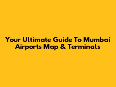 Your Ultimate Guide To Mumbai Airport's Map & Terminals