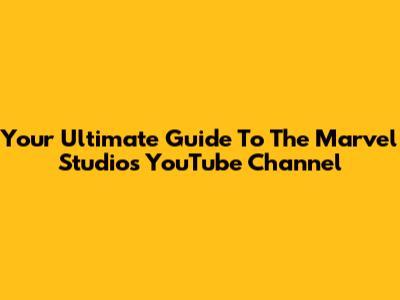 Your Ultimate Guide To The Marvel Studios YouTube Channel