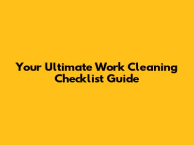 Your Ultimate Work Cleaning Checklist Guide