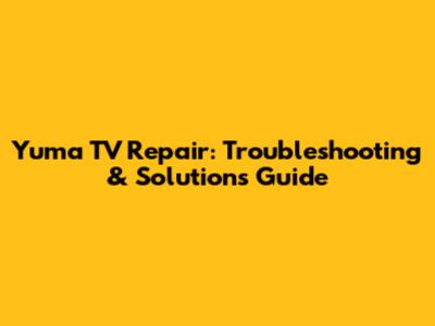 Yuma TV Repair: Troubleshooting & Solutions Guide