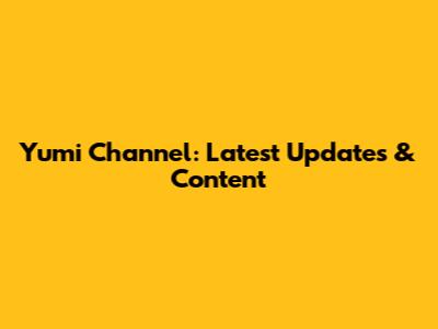 Yumi Channel: Latest Updates & Content