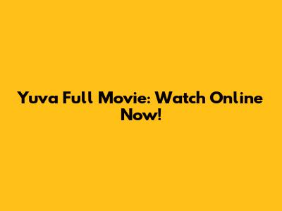 Yuva Full Movie: Watch Online Now!
