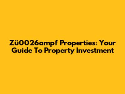 Zü0026ampf Properties: Your Guide To Property Investment