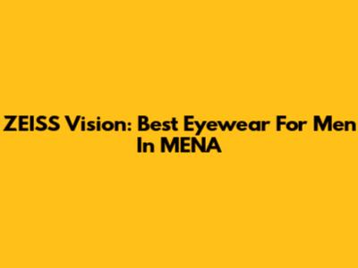ZEISS Vision: Best Eyewear For Men In MENA