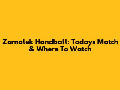 Zamalek Handball: Today's Match & Where To Watch