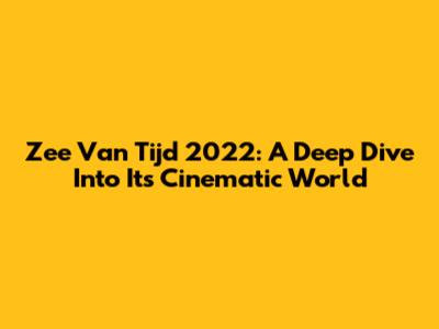 Zee Van Tijd 2022: A Deep Dive Into Its Cinematic World