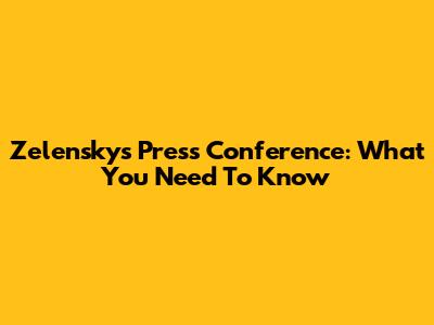 Zelensky's Press Conference: What You Need To Know