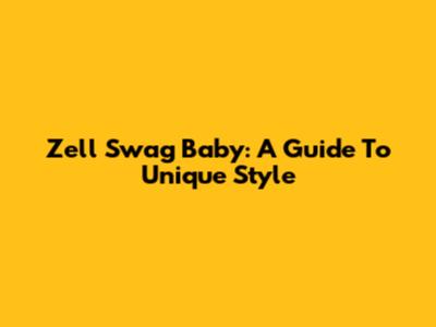 Zell Swag Baby: A Guide To Unique Style
