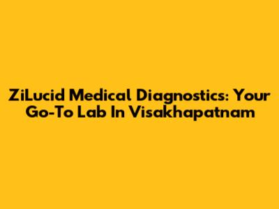 ZiLucid Medical Diagnostics: Your Go-To Lab In Visakhapatnam