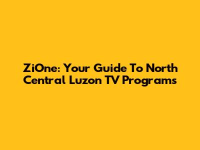 ZiOne: Your Guide To North Central Luzon TV Programs
