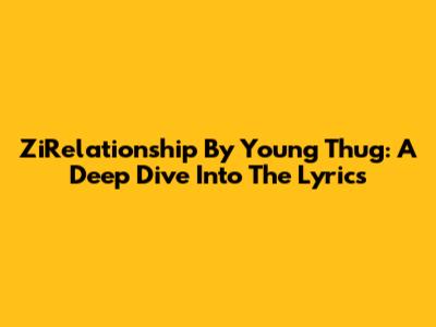ZiRelationship By Young Thug: A Deep Dive Into The Lyrics