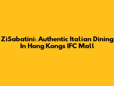 ZiSabatini: Authentic Italian Dining In Hong Kong's IFC Mall
