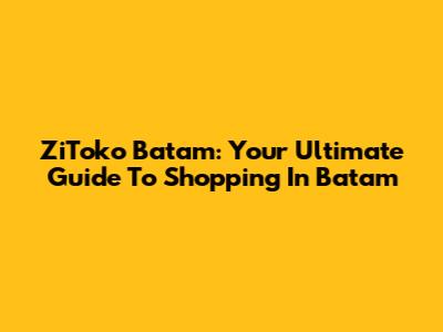 ZiToko Batam: Your Ultimate Guide To Shopping In Batam