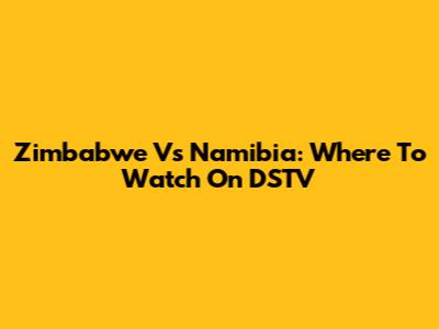 Zimbabwe Vs Namibia: Where To Watch On DSTV