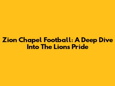Zion Chapel Football: A Deep Dive Into The Lions' Pride
