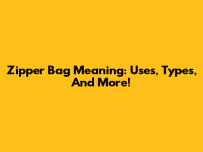 Zipper Bag Meaning: Uses, Types, And More!