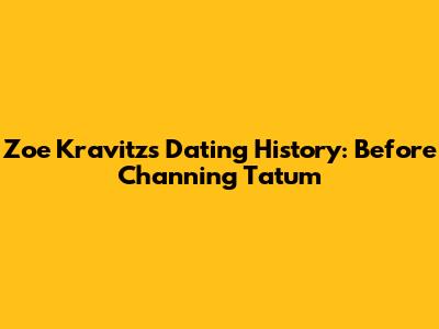 Zoe Kravitz's Dating History: Before Channing Tatum